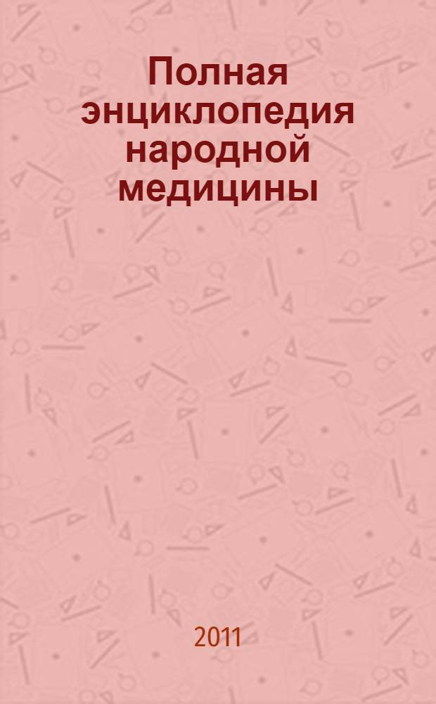 Полная энциклопедия народной медицины : эффективные домашние средства лечения и лучшие рецепты