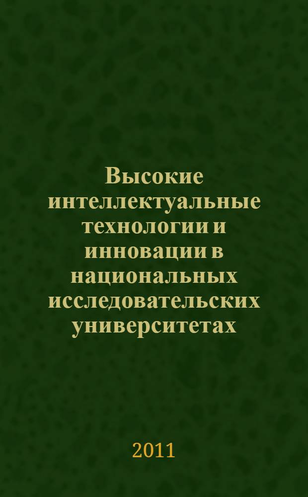 Высокие интеллектуальные технологии и инновации в национальных исследовательских университетах : пленарные доклады Международной научно-методической конференции, 17-18 февраля 2011 года