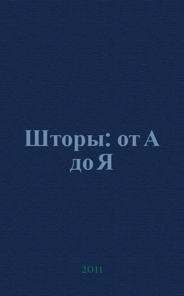 Шторы : от А до Я: полная энциклопедия : замеряем, шьем, вешаем, декорируем