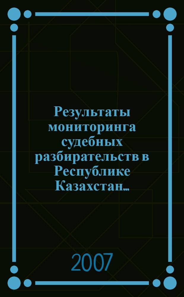 Результаты мониторинга судебных разбирательств в Республике Казахстан... : отчет