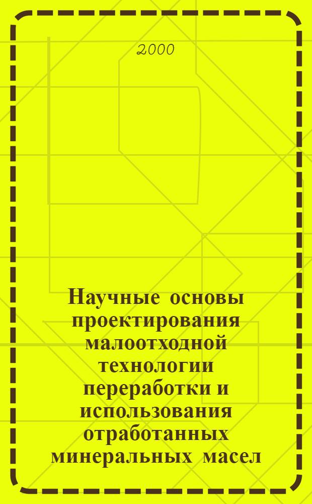 Научные основы проектирования малоотходной технологии переработки и использования отработанных минеральных масел