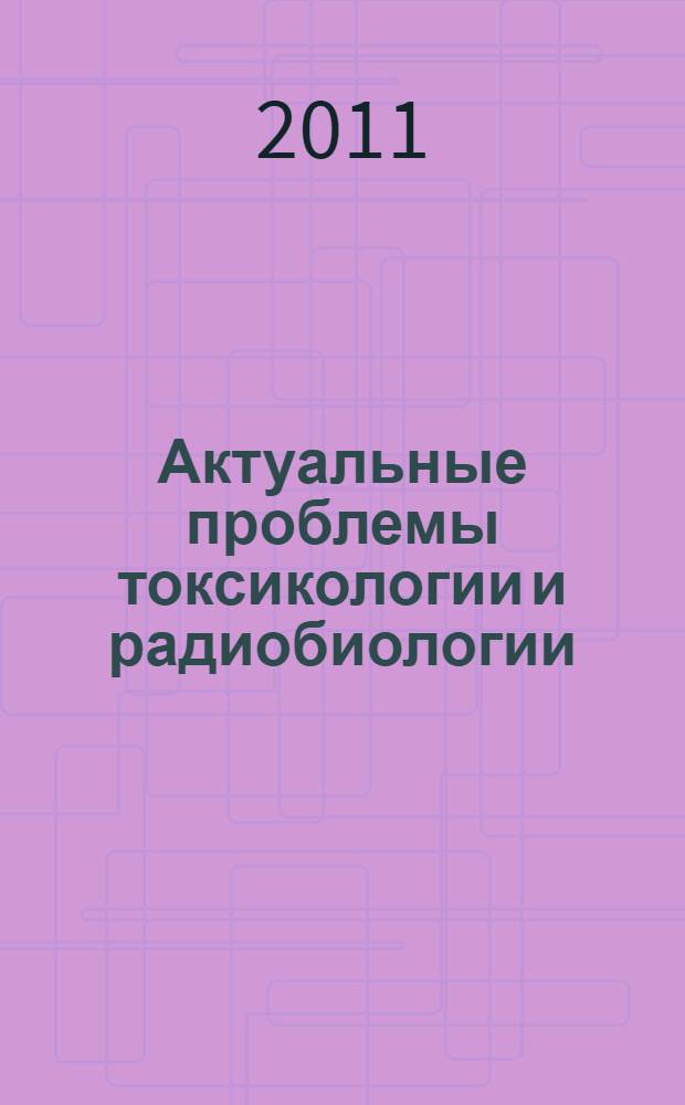 Актуальные проблемы токсикологии и радиобиологии : Российская научная конференция с международным участием, Санкт-Петербург, 19-20 мая 2011 г. : тезисы докладов