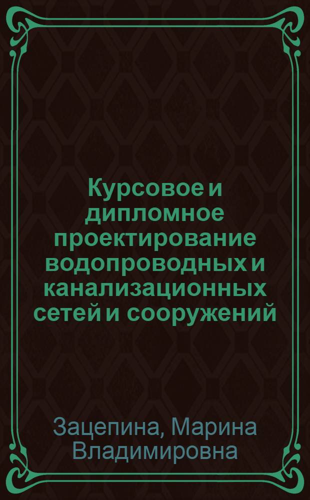 Курсовое и дипломное проектирование водопроводных и канализационных сетей и сооружений : учебное пособие для строительных техникумов по специальности N 1223 "Строительство водопроводных и канализационных сетей и сооружениу"