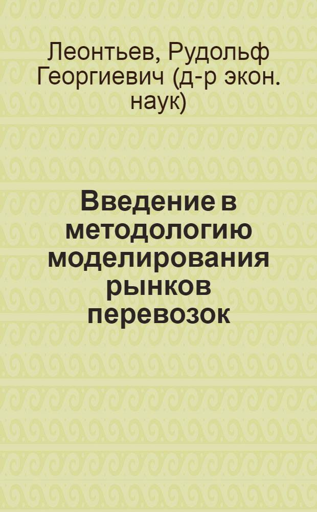 Введение в методологию моделирования рынков перевозок : о выборе моделей и правовых субъектах рынка : научный доклад на заседании Дальневосточного отд-ния Российской акад. транспорта