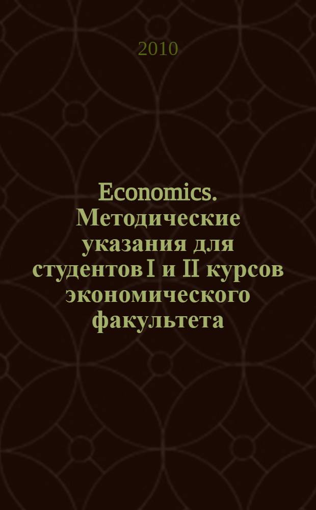 Economics. Методические указания для студентов I и II курсов экономического факультета (англ. яз.)