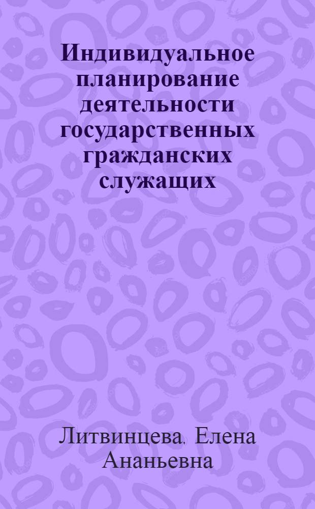Индивидуальное планирование деятельности государственных гражданских служащих : научно-методическое пособие