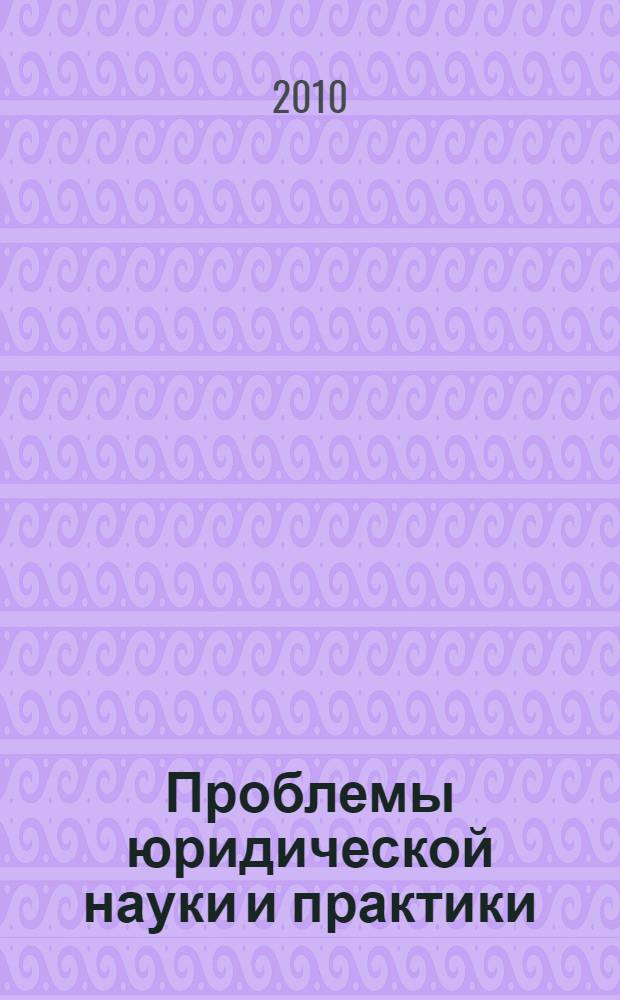 Проблемы юридической науки и практики: взгляд молодых исследователей : сборник тезисов докладов и сообщений на всероссийской научно-практической конференции, 26 ноября 2010 г