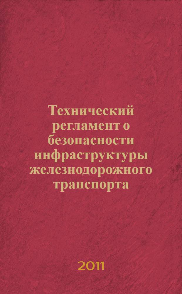 Технический регламент о безопасности инфраструктуры железнодорожного транспорта : утвержден постановлением Правительства Российской Федерации от 15 июля 2010 г. № 525, г. Москва