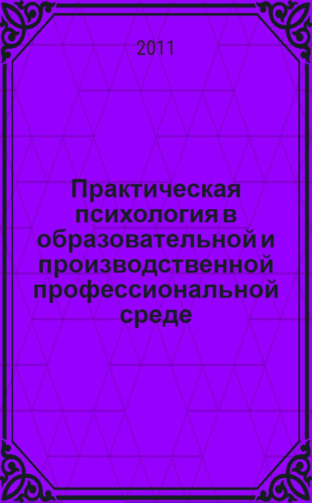 Практическая психология в образовательной и производственной профессиональной среде: единство и многообразие подходов и методов : материалы Всероссийской научно-практической конференции с международным участием