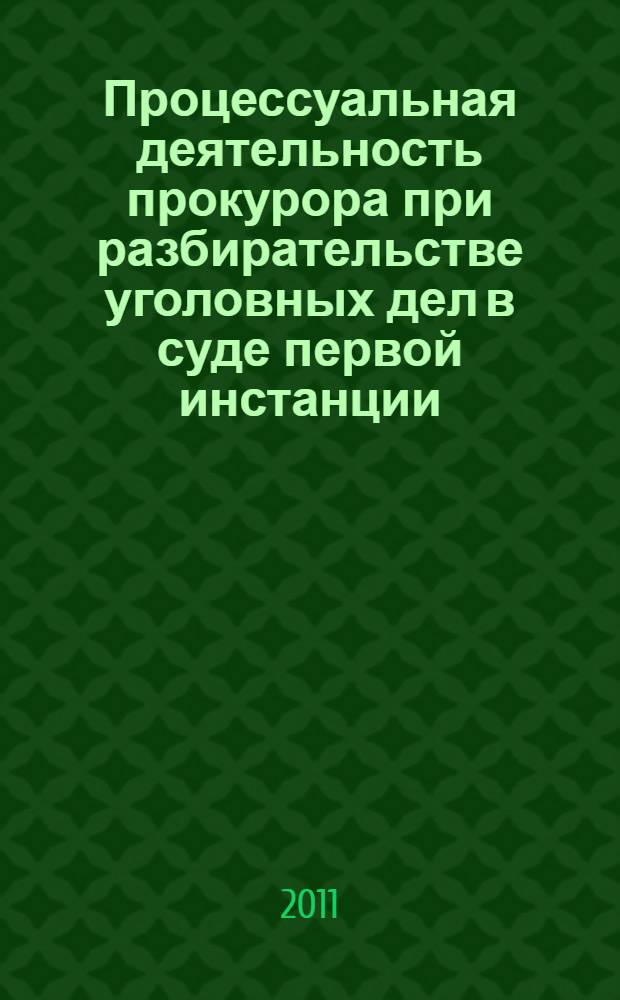 Процессуальная деятельность прокурора при разбирательстве уголовных дел в суде первой инстанции : монография
