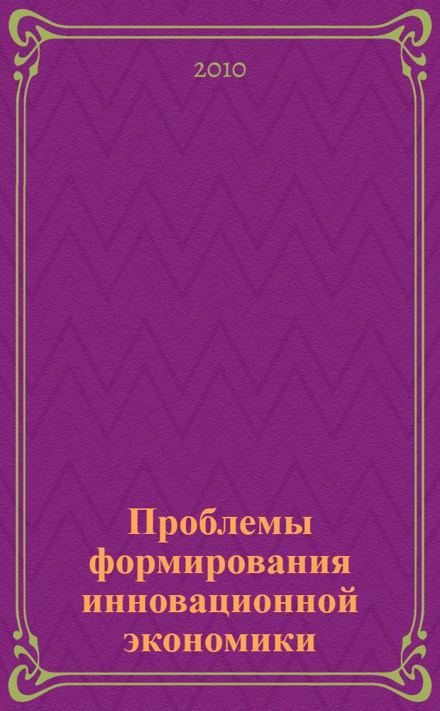 Проблемы формирования инновационной экономики : отечественный и зарубежный опыт : материалы II Международной научно-практической конференции, 24 декабря 2010 года, г. Москва