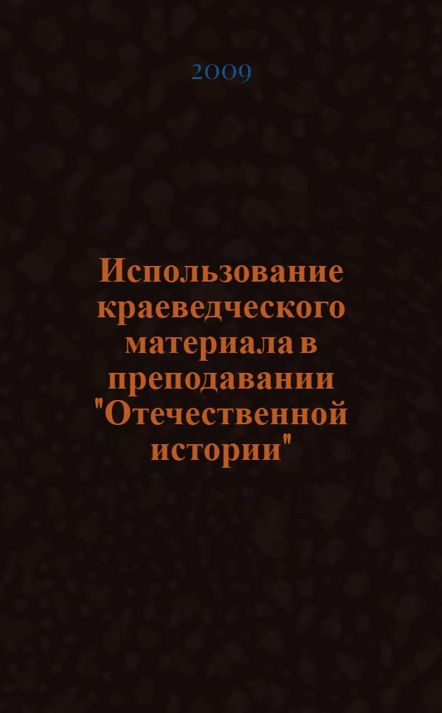 Использование краеведческого материала в преподавании "Отечественной истории" : учебное пособие