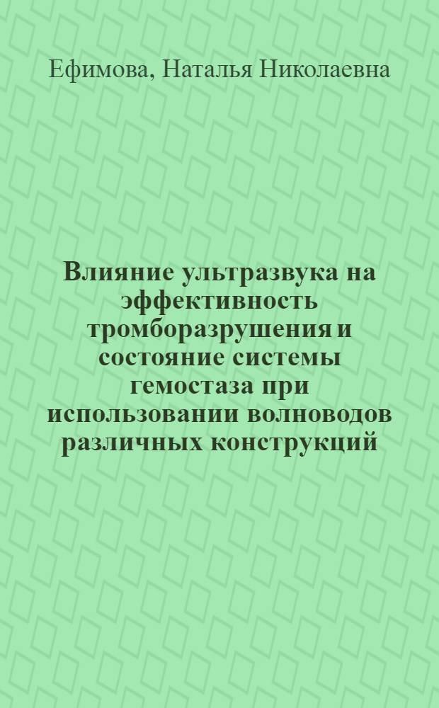 Влияние ультразвука на эффективность тромборазрушения и состояние системы гемостаза при использовании волноводов различных конструкций (экспериментальное исследование) : автореферат диссертации на соискание ученой степени к.м.н. : специальность 14.01.05