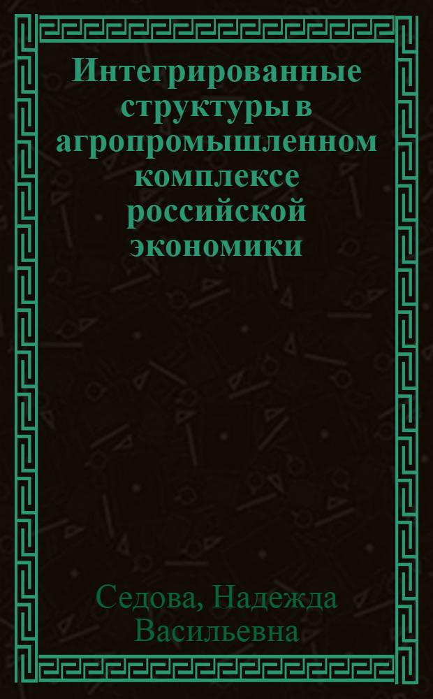 Интегрированные структуры в агропромышленном комплексе российской экономики : монография