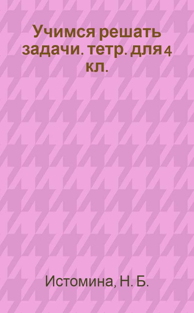 Учимся решать задачи. тетр. для 4 кл.