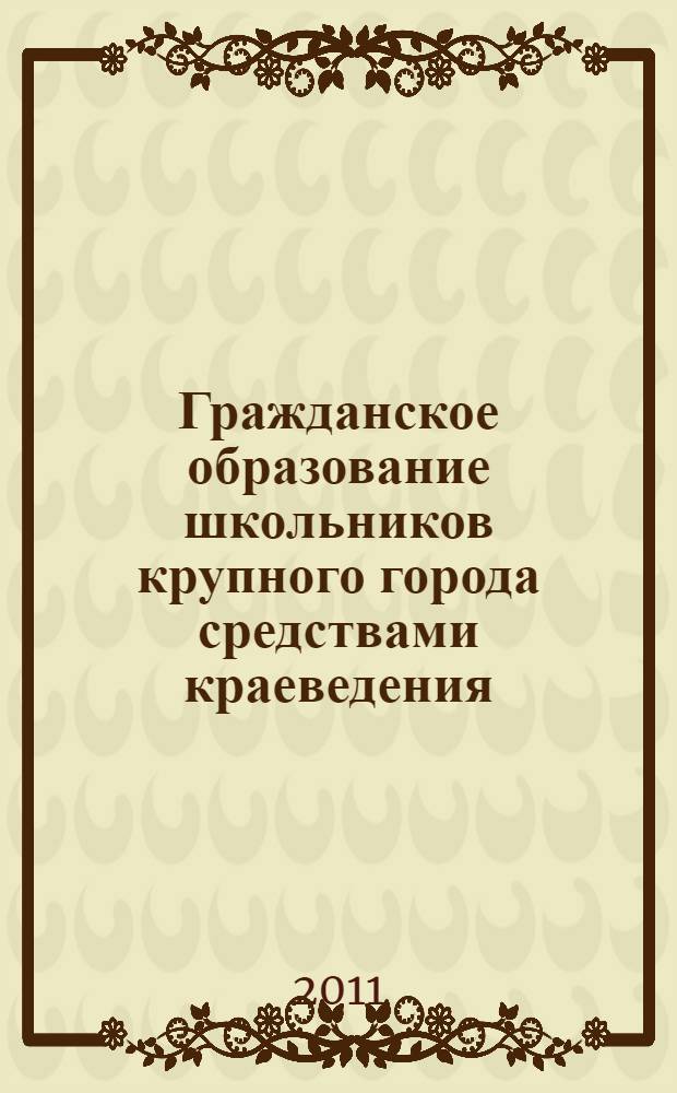 Гражданское образование школьников крупного города средствами краеведения : монография