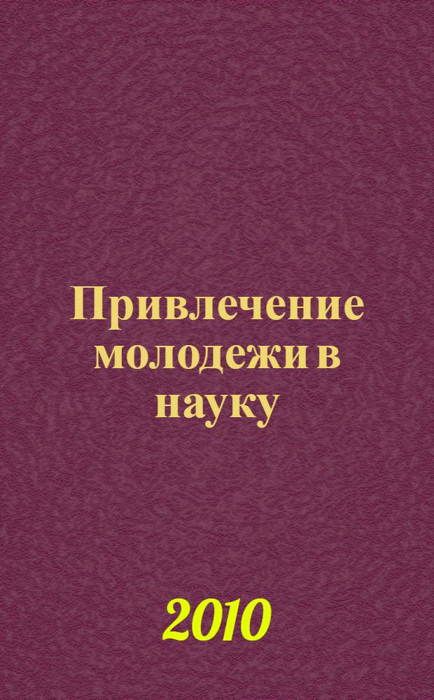 Привлечение молодежи в науку : сборник научных трудов