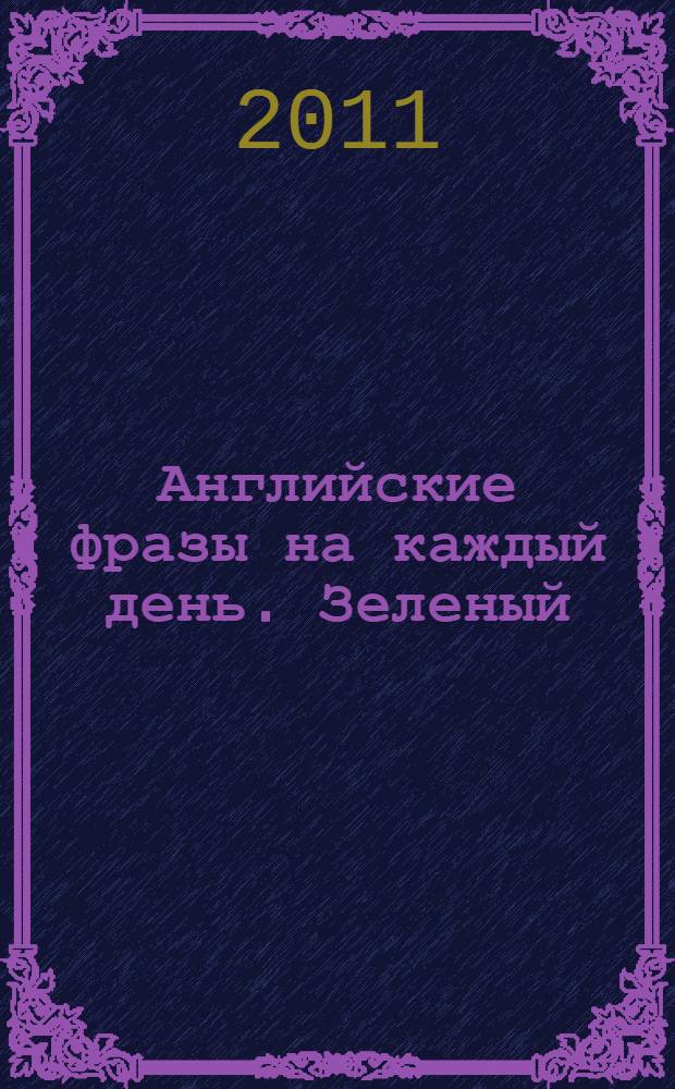 Английские фразы на каждый день. Зеленый : разговорник
