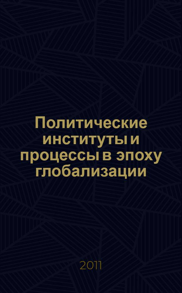 Политические институты и процессы в эпоху глобализации : сборник статей студентов, аспирантов и молодых ученых-политологов