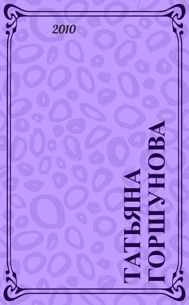 Татьяна Горшунова = Gorshunova Tatyana : живопись. Графика. Коллаж : альбом