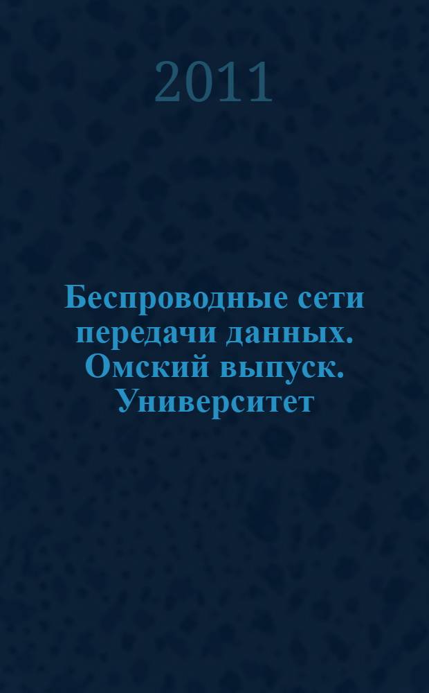 Беспроводные сети передачи данных. Омский выпуск. Университет : сборник докладов научно-практической конференции, Омск, 15 сентября 2010 г