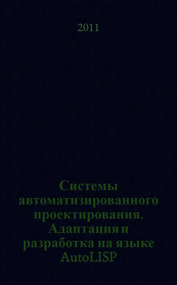 Системы автоматизированного проектирования. Адаптация и разработка на языке AutoLISP : учебное пособие для студентов вузов, обучающихся по специальностям направлений подготовки "Транспортные машины и транспортно-технологические комплексы" и "Эксплуатация наземного транспорта и транспортного оборудования"