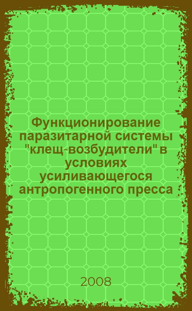 Функционирование паразитарной системы "клещ-возбудители" в условиях усиливающегося антропогенного пресса = Functioning of the "tick-pathogens" parasitic systrm under the influence of increasing anthropogenic pressing