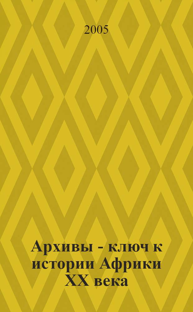 Архивы - ключ к истории Африки XX века = Archives - key to African history of the 20th century : материалы международной научной конференции к 75-летию проф. А.Б. Давидсона