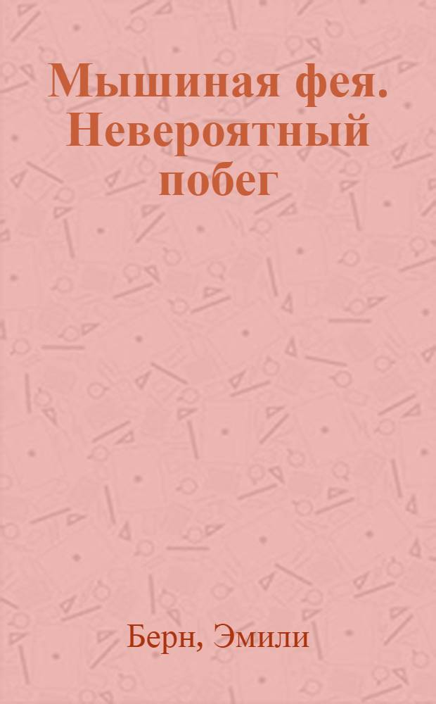 Мышиная фея. Невероятный побег : сказка : для младшего школьного возраста