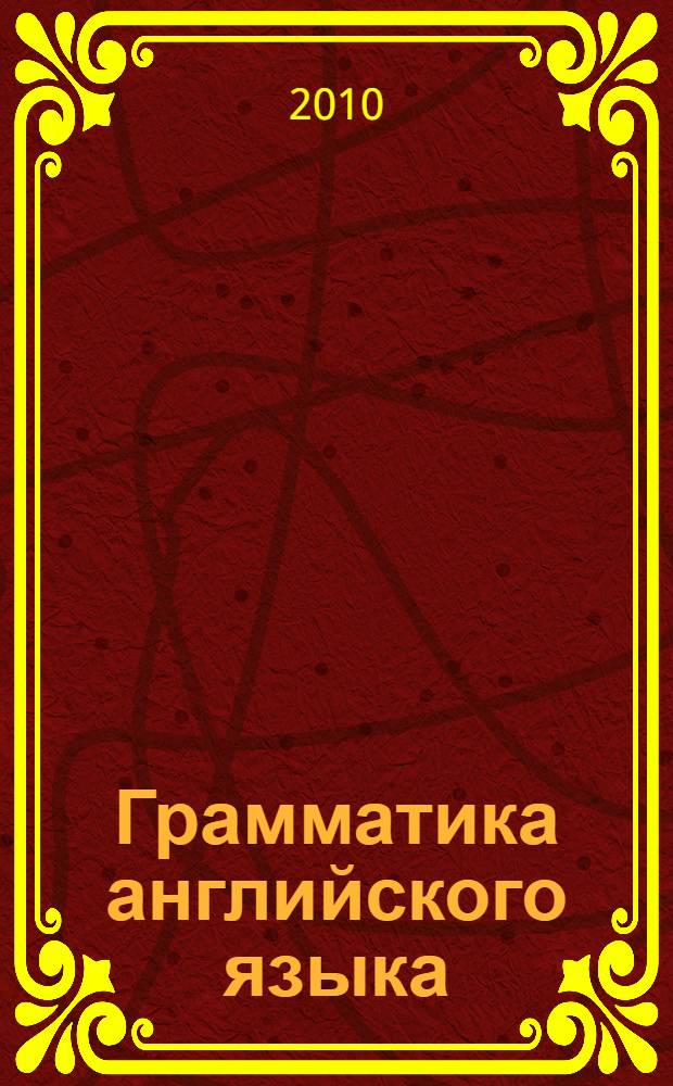 Грамматика английского языка : краткий курс для начинающих : электронный учебно-методический комлекс : для студентов и учащихся средних школ : уровни Elementary, Pre-intermediate