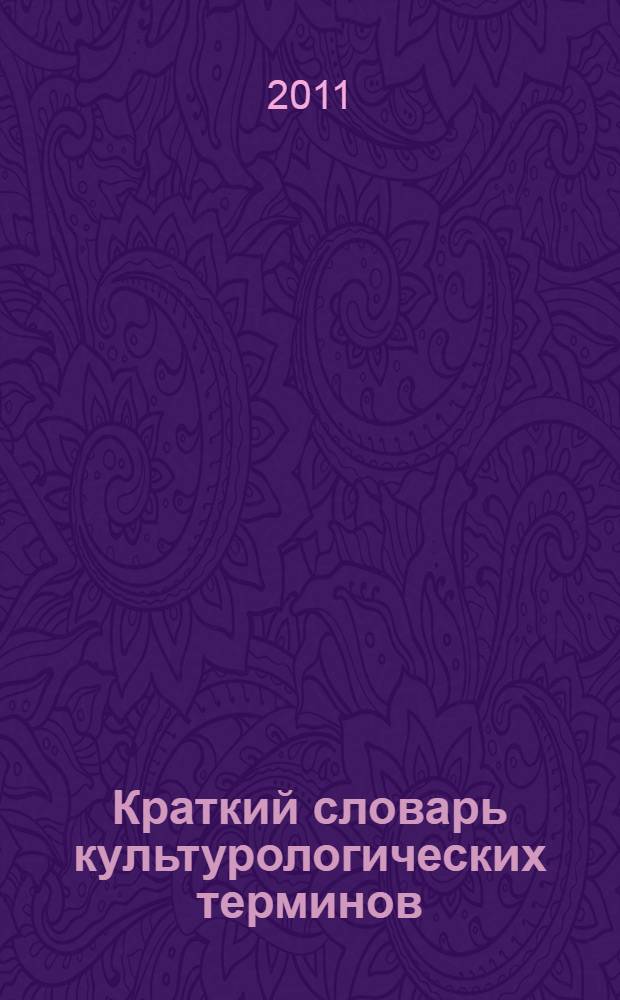 Краткий словарь культурологических терминов : тезарус основных понятий по курсу культурологии для студентов всех форм обучения