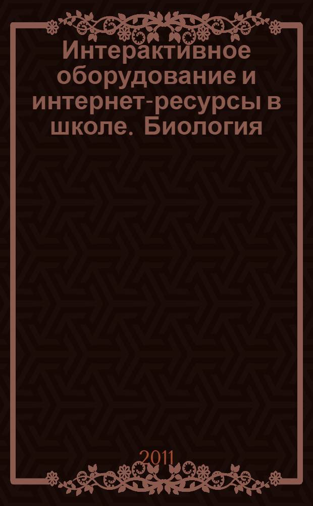 Интерактивное оборудование и интернет-ресурсы в школе. Биология : 10-11 : пособие для учителей общеобразовательных школ