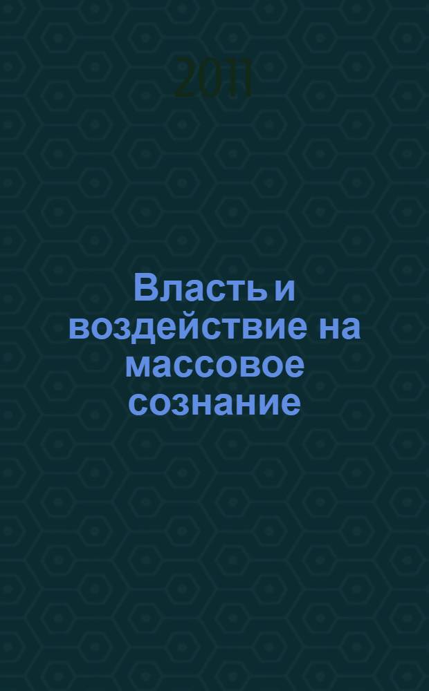 Власть и воздействие на массовое сознание : VII Всероссийская научно-практическая конференция, март 2011 г. : сборник статей
