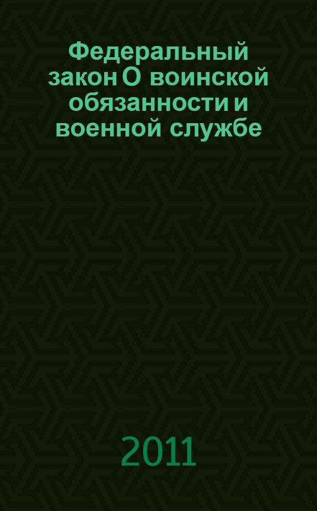 Федеральный закон О воинской обязанности и военной службе : принят Государственной Думой : одобрен Советом Федерации 12 марта 1998 года : (в ред. Федеральных законов от 21.07.1998 N°117-Ф3 ... постановлением Конституционного Суда РФ о 20.04.2009 N° 7-П)
