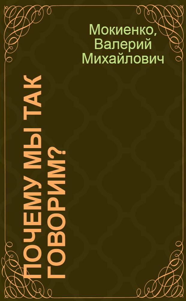 Почему мы так говорим? : от ветхого Адама до долгого ящика : историко-этимологический справочник по русской фразеологии
