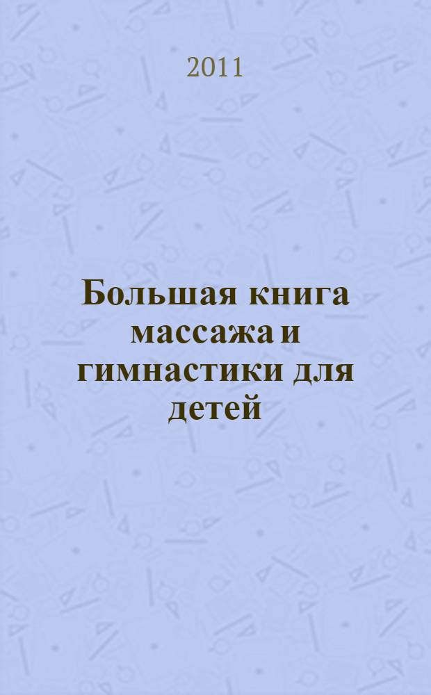 Большая книга массажа и гимнастики для детей : от рождения до трех лет