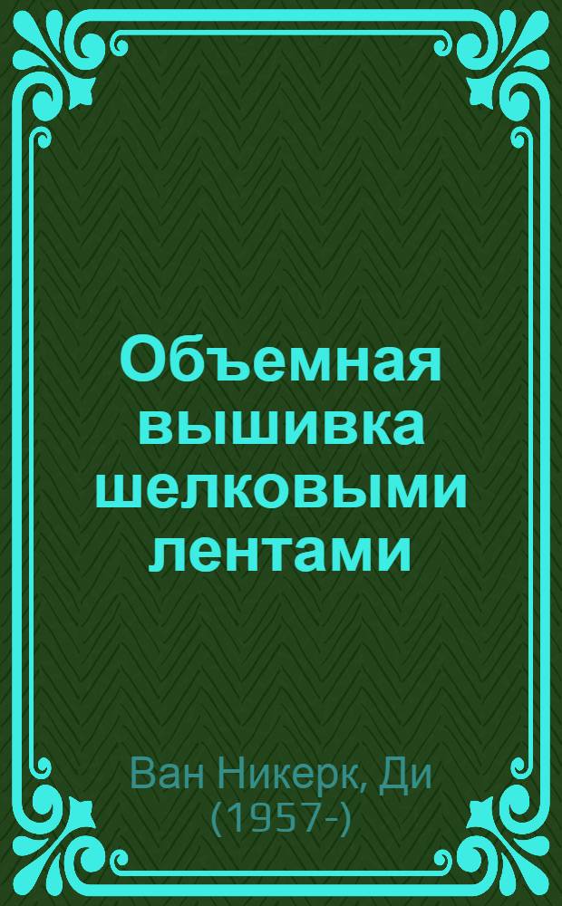 Объемная вышивка шелковыми лентами : самая полная энциклопедия : техника, приемы, изделия
