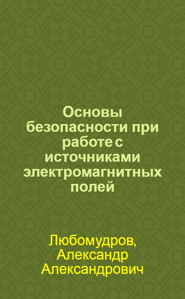 Основы безопасности при работе с источниками электромагнитных полей : учебное пособие для слушателей факультета переподготовки и повышения квалификации Военной академии ракетных войск стратегического назначения по специальности "Менеджер в области природопользования и охраны окружающей среды"