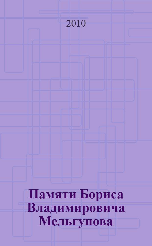 Памяти Бориса Владимировича Мельгунова : сборник мемориальных материалов