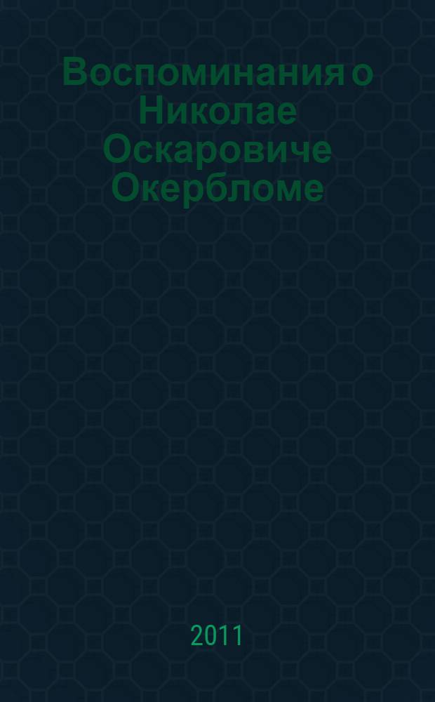 Воспоминания о Николае Оскаровиче Окербломе : к 100-летию со дня рождения заслуженного деятеля науки и техники, основателя кафедры "Сварные конструкции" Ленинградского политехнического института, профессора, доктора технических наук