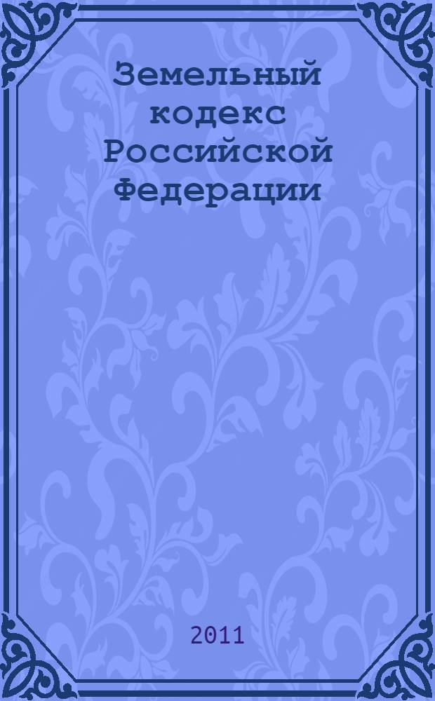 Земельный кодекс Российской Федерации : по состоянию на 10 мая 2011 года : от 25 октября 2001 г. N° 136-ФЗ : принят Государственной Думой 28 сентября 2001 года : одобрен Советом Федерации 10 октября 2001 года : (с изменениями от 30 июня 2003 г. ... 20 марта 2011 г.)