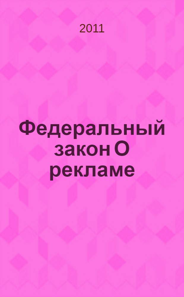 Федеральный закон О рекламе : принят Государственной Думой 22 февраля 2006 года : одобрен Советом Федерации 3 марта 2006 года : (в ред. Федеральных законов от 18.12.2006 N&deg; 231-ФЗ ... от 28.09.2010 N&deg; 243-ФЗ)