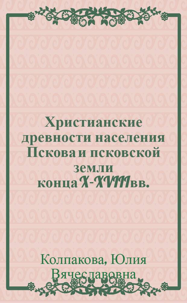 Христианские древности населения Пскова и псковской земли конца X-XVIIIвв. : (предметы личного благочестия) : автореферат диссертации на соискание ученой степени к. ист. н. : специальность 07.00.06 <Археология>