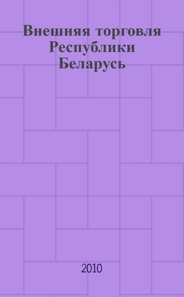 Внешняя торговля Республики Беларусь = Foreign trade of the Republic of Belarus : статистический сборник