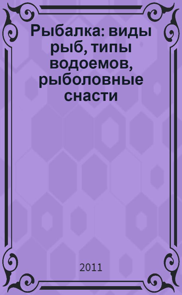 Рыбалка : виды рыб, типы водоемов, рыболовные снасти : тактика и стратегия рыбной ловли : большая энциклопедия