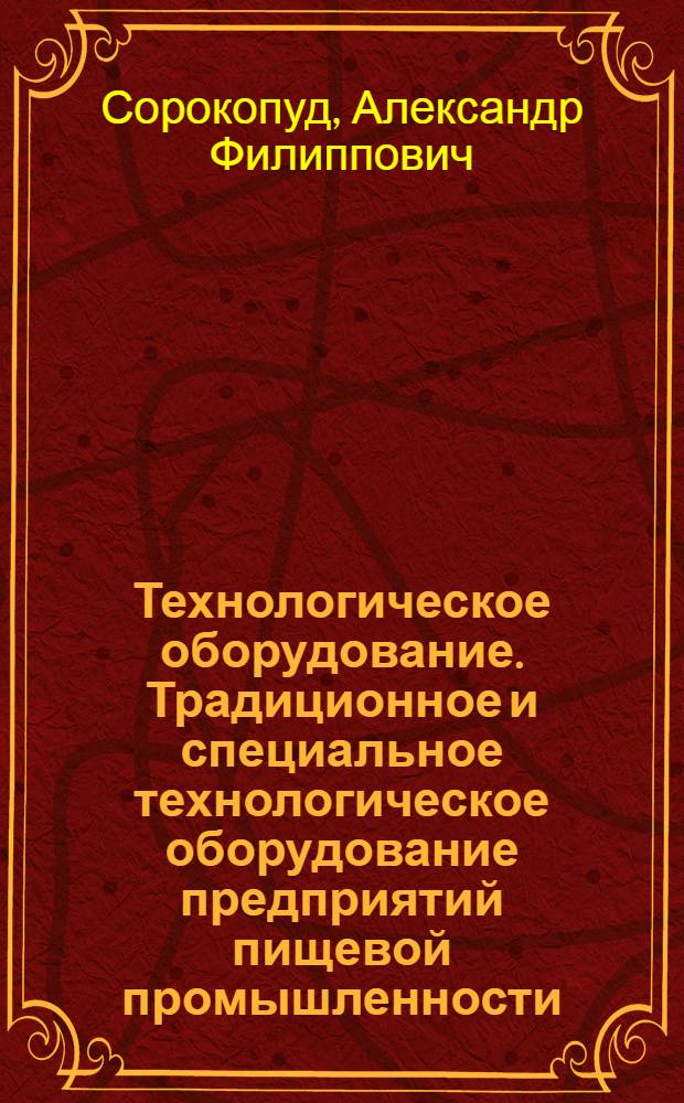 Технологическое оборудование. Традиционное и специальное технологическое оборудование предприятий пищевой промышленности : учебное пособие : для студентов вузов, обучающихся по направлению 260600 "Пищевая инженерия" : в 2 ч