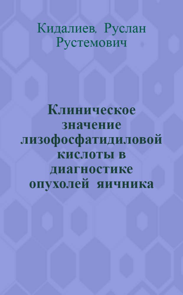Клиническое значение лизофосфатидиловой кислоты в диагностике опухолей яичника : автореферат диссертации на соискание ученой степени к. м. н. : специальность 14.00.01 <Акушерство и гинекология>