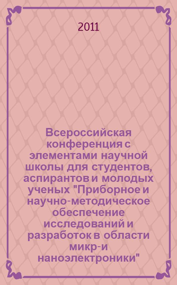 Всероссийская конференция с элементами научной школы для студентов, аспирантов и молодых ученых "Приборное и научно-методическое обеспечение исследований и разработок в области микро- и наноэлектроники" : лекции и научные статьи