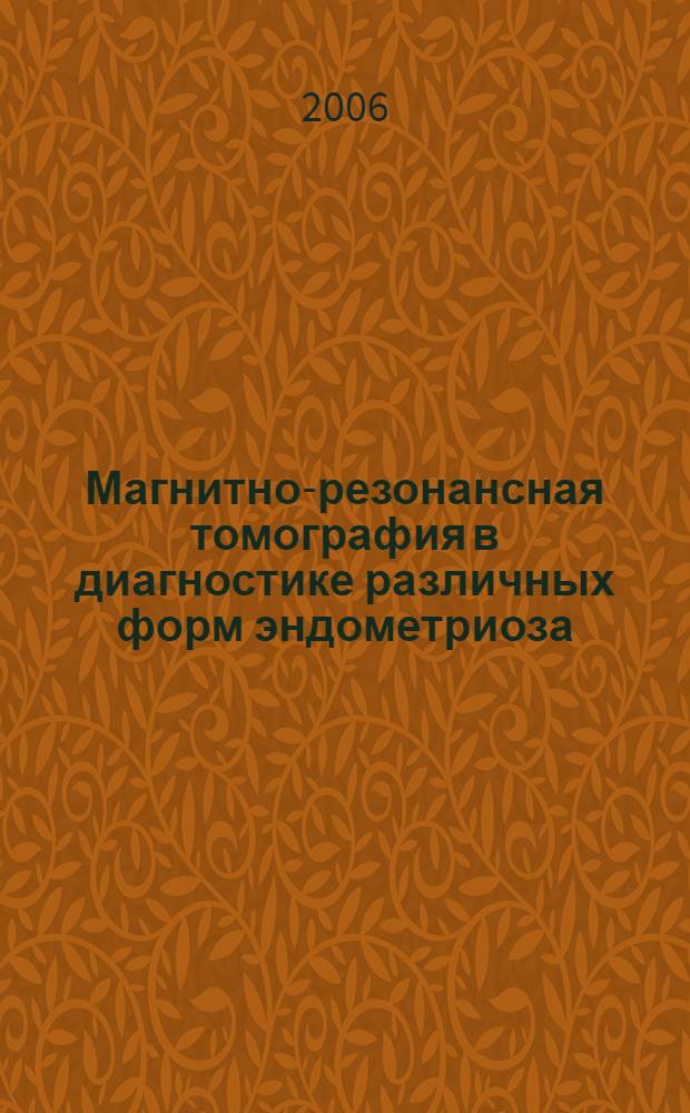 Магнитно-резонансная томография в диагностике различных форм эндометриоза : автореферат диссертации на соискание ученой степени к. м. н. : специальность 14.00.01 <Акушерство и гинекология> : специальность 14.00.19 <Лучев. диагностика и лучев. терапия>