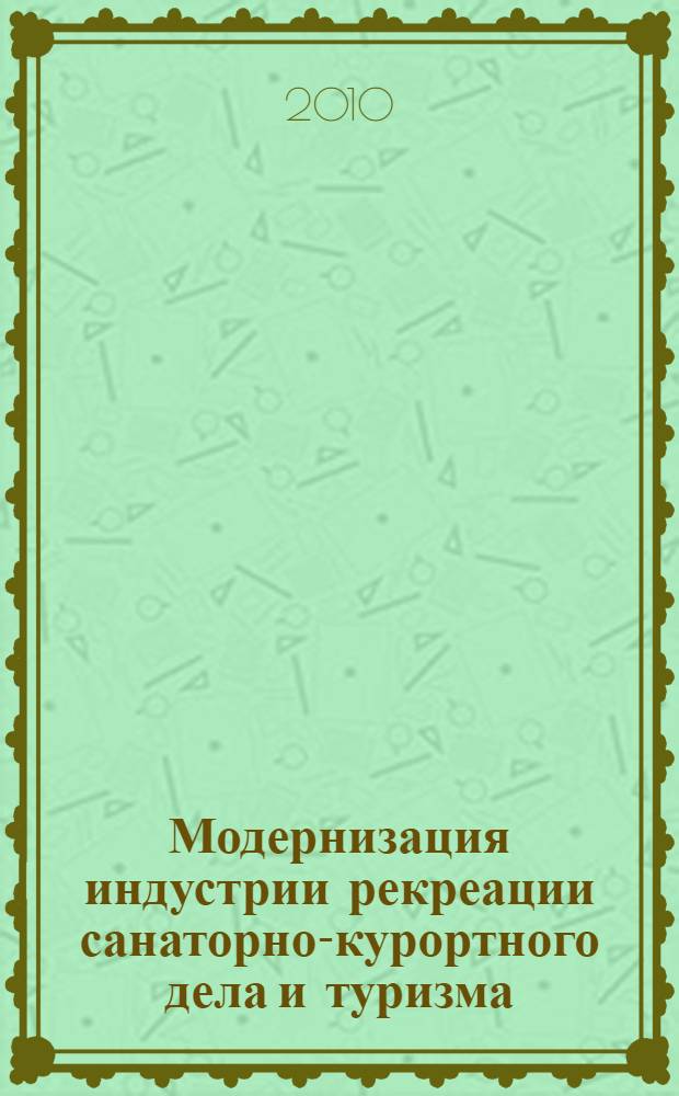 Модернизация индустрии рекреации санаторно-курортного дела и туризма : материалы Международной научно-практической кластер-конференции, посвященной 65-летию Победы в Великой Отечественной войны, 23-24 апреля 2010 года